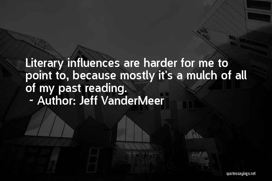 Jeff VanderMeer Quotes: Literary Influences Are Harder For Me To Point To, Because Mostly It's A Mulch Of All Of My Past Reading.