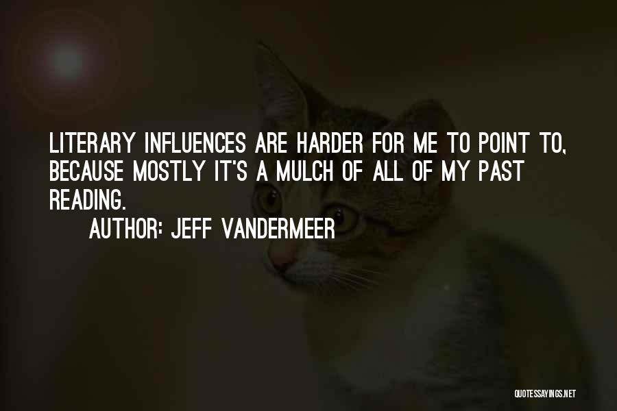 Jeff VanderMeer Quotes: Literary Influences Are Harder For Me To Point To, Because Mostly It's A Mulch Of All Of My Past Reading.