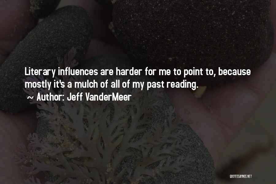 Jeff VanderMeer Quotes: Literary Influences Are Harder For Me To Point To, Because Mostly It's A Mulch Of All Of My Past Reading.