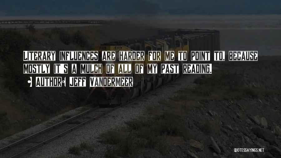 Jeff VanderMeer Quotes: Literary Influences Are Harder For Me To Point To, Because Mostly It's A Mulch Of All Of My Past Reading.