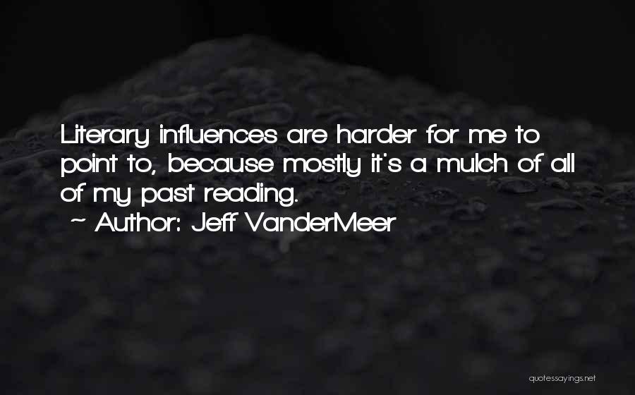 Jeff VanderMeer Quotes: Literary Influences Are Harder For Me To Point To, Because Mostly It's A Mulch Of All Of My Past Reading.