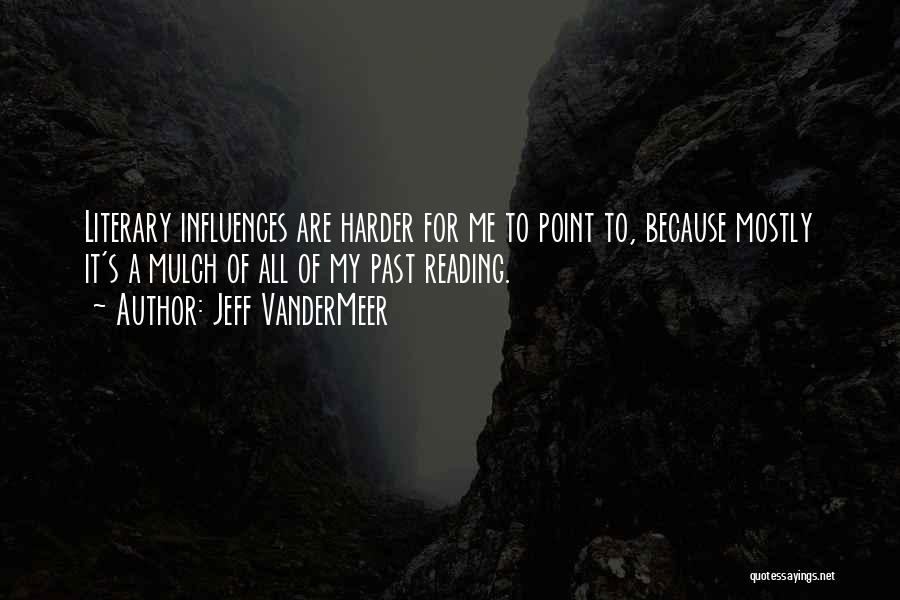 Jeff VanderMeer Quotes: Literary Influences Are Harder For Me To Point To, Because Mostly It's A Mulch Of All Of My Past Reading.