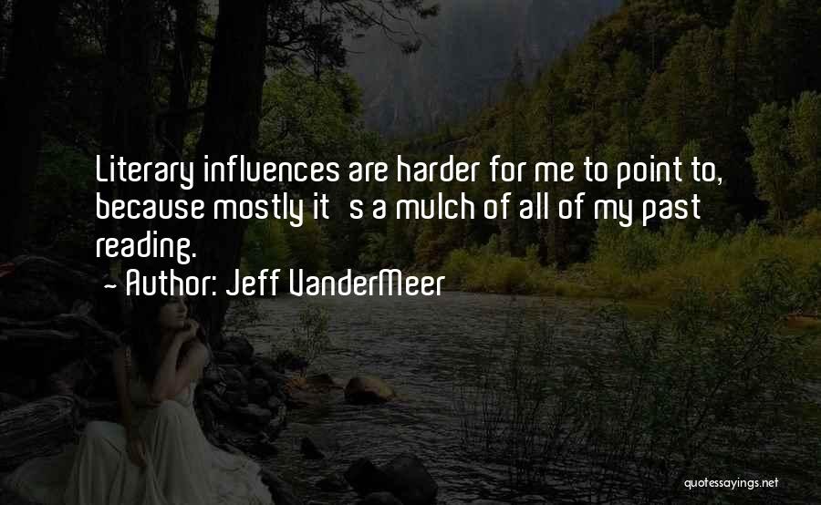 Jeff VanderMeer Quotes: Literary Influences Are Harder For Me To Point To, Because Mostly It's A Mulch Of All Of My Past Reading.