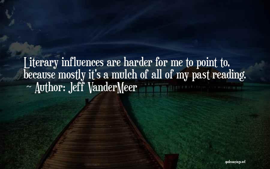 Jeff VanderMeer Quotes: Literary Influences Are Harder For Me To Point To, Because Mostly It's A Mulch Of All Of My Past Reading.