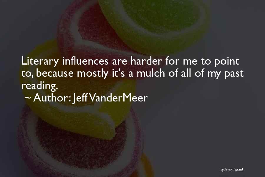 Jeff VanderMeer Quotes: Literary Influences Are Harder For Me To Point To, Because Mostly It's A Mulch Of All Of My Past Reading.