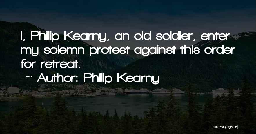 Philip Kearny Quotes: I, Philip Kearny, An Old Soldier, Enter My Solemn Protest Against This Order For Retreat.