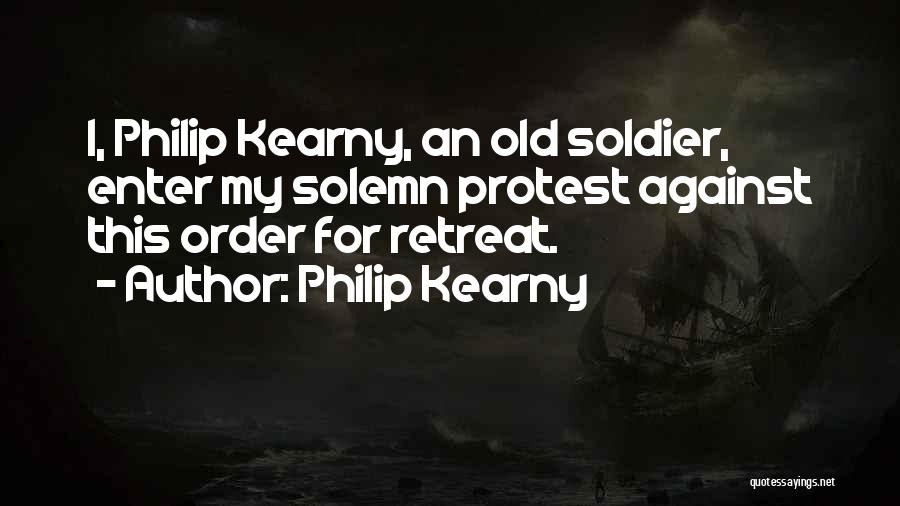 Philip Kearny Quotes: I, Philip Kearny, An Old Soldier, Enter My Solemn Protest Against This Order For Retreat.