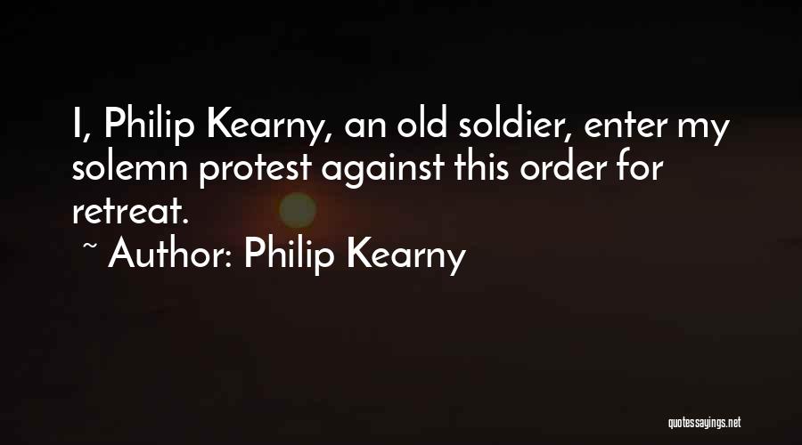 Philip Kearny Quotes: I, Philip Kearny, An Old Soldier, Enter My Solemn Protest Against This Order For Retreat.