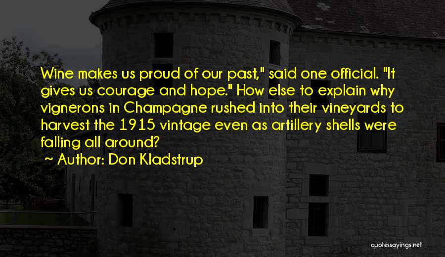 Don Kladstrup Quotes: Wine Makes Us Proud Of Our Past, Said One Official. It Gives Us Courage And Hope. How Else To Explain