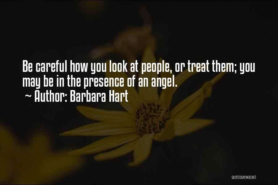 Barbara Hart Quotes: Be Careful How You Look At People, Or Treat Them; You May Be In The Presence Of An Angel.