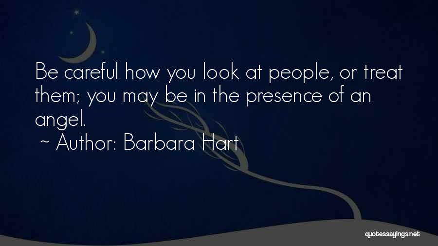 Barbara Hart Quotes: Be Careful How You Look At People, Or Treat Them; You May Be In The Presence Of An Angel.