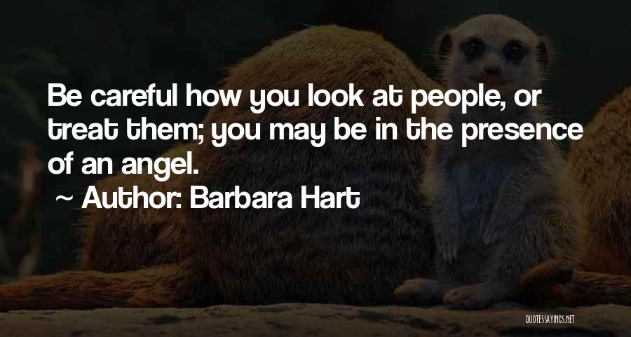 Barbara Hart Quotes: Be Careful How You Look At People, Or Treat Them; You May Be In The Presence Of An Angel.