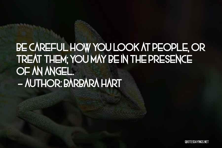 Barbara Hart Quotes: Be Careful How You Look At People, Or Treat Them; You May Be In The Presence Of An Angel.