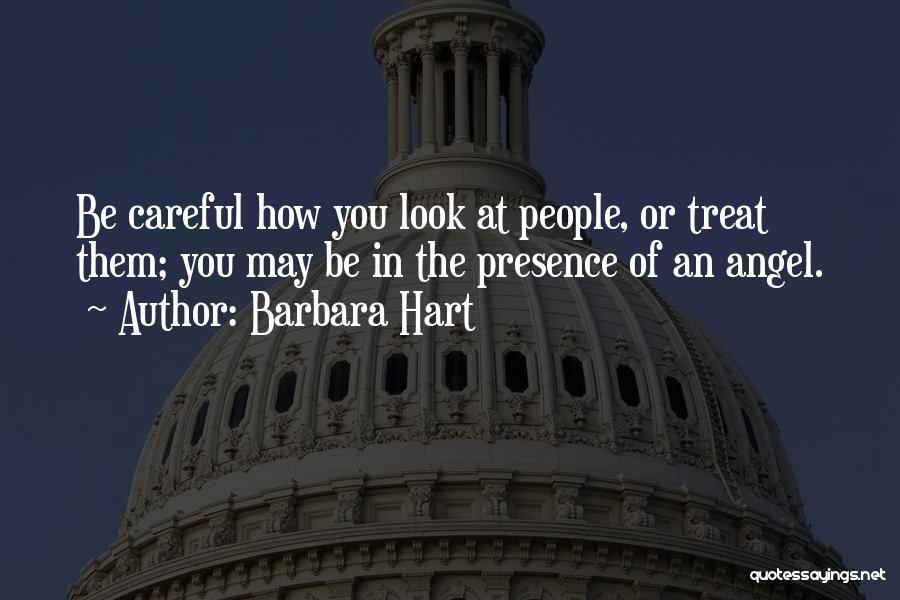 Barbara Hart Quotes: Be Careful How You Look At People, Or Treat Them; You May Be In The Presence Of An Angel.