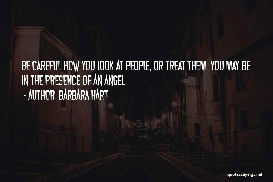 Barbara Hart Quotes: Be Careful How You Look At People, Or Treat Them; You May Be In The Presence Of An Angel.