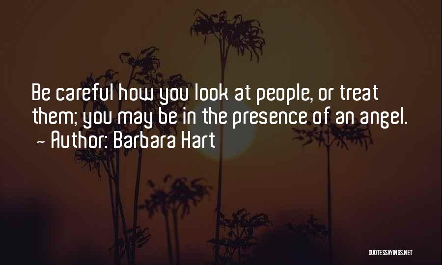 Barbara Hart Quotes: Be Careful How You Look At People, Or Treat Them; You May Be In The Presence Of An Angel.