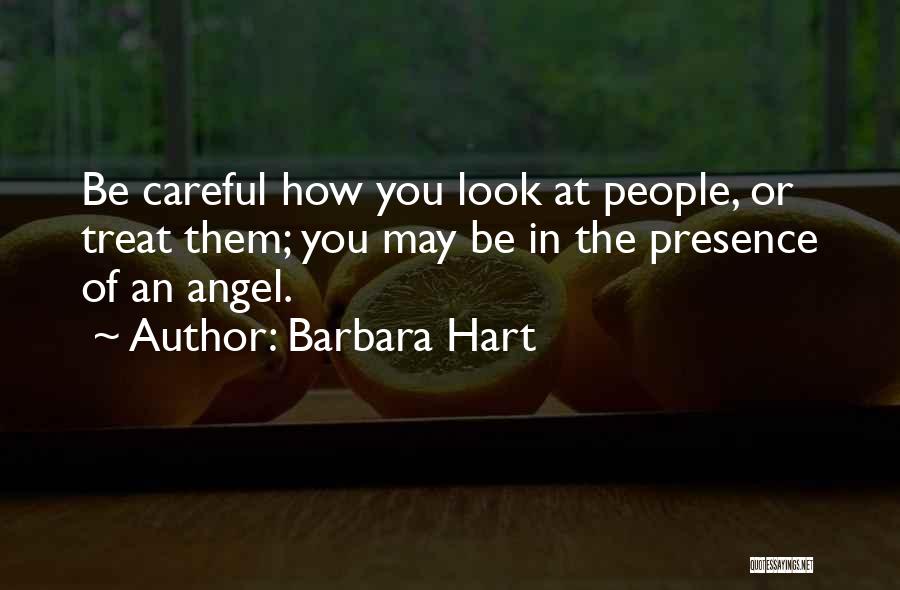 Barbara Hart Quotes: Be Careful How You Look At People, Or Treat Them; You May Be In The Presence Of An Angel.