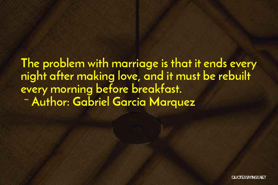 Gabriel Garcia Marquez Quotes: The Problem With Marriage Is That It Ends Every Night After Making Love, And It Must Be Rebuilt Every Morning