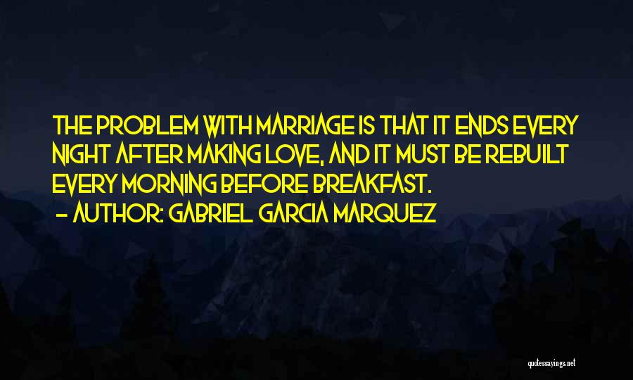 Gabriel Garcia Marquez Quotes: The Problem With Marriage Is That It Ends Every Night After Making Love, And It Must Be Rebuilt Every Morning