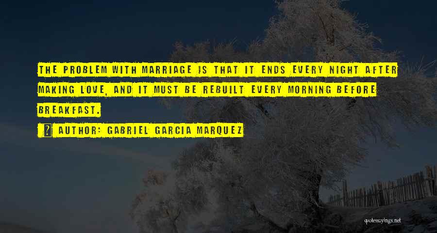 Gabriel Garcia Marquez Quotes: The Problem With Marriage Is That It Ends Every Night After Making Love, And It Must Be Rebuilt Every Morning