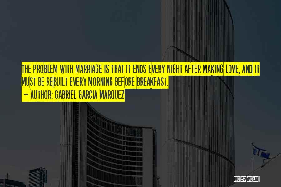 Gabriel Garcia Marquez Quotes: The Problem With Marriage Is That It Ends Every Night After Making Love, And It Must Be Rebuilt Every Morning