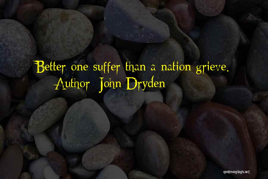 John Dryden Quotes: Better One Suffer Than A Nation Grieve.