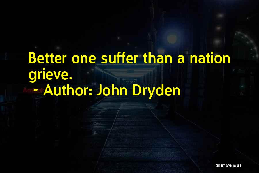 John Dryden Quotes: Better One Suffer Than A Nation Grieve.