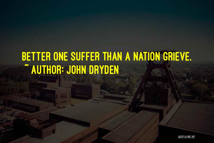 John Dryden Quotes: Better One Suffer Than A Nation Grieve.