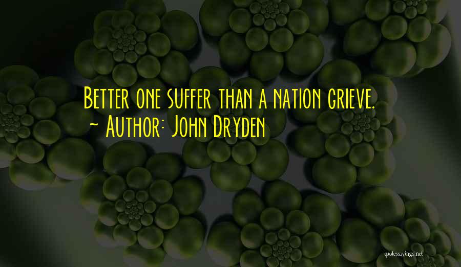 John Dryden Quotes: Better One Suffer Than A Nation Grieve.