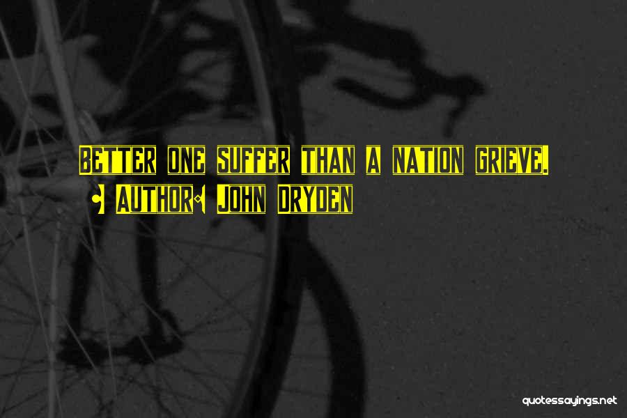 John Dryden Quotes: Better One Suffer Than A Nation Grieve.