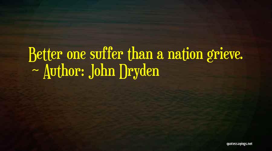John Dryden Quotes: Better One Suffer Than A Nation Grieve.