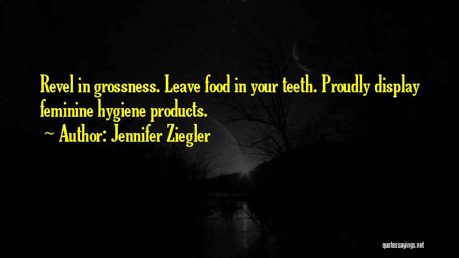 Jennifer Ziegler Quotes: Revel In Grossness. Leave Food In Your Teeth. Proudly Display Feminine Hygiene Products.