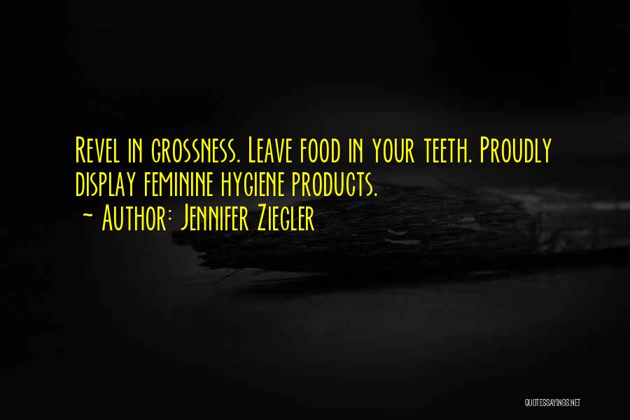 Jennifer Ziegler Quotes: Revel In Grossness. Leave Food In Your Teeth. Proudly Display Feminine Hygiene Products.