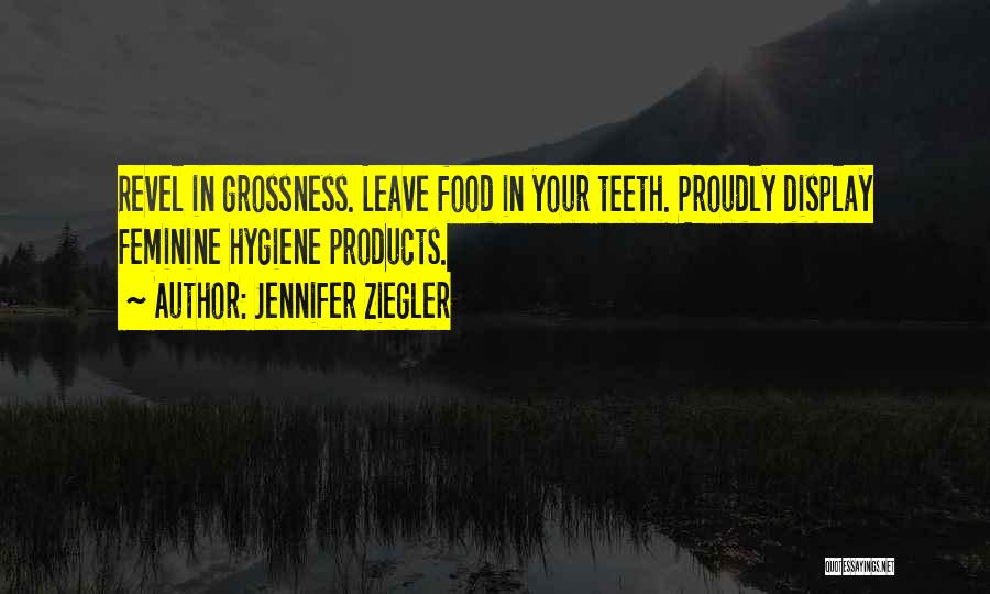 Jennifer Ziegler Quotes: Revel In Grossness. Leave Food In Your Teeth. Proudly Display Feminine Hygiene Products.