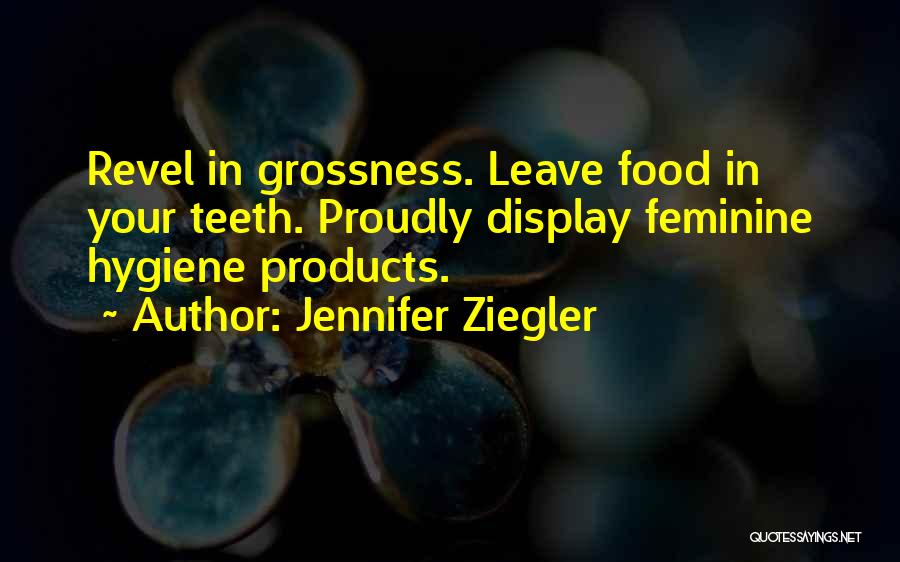 Jennifer Ziegler Quotes: Revel In Grossness. Leave Food In Your Teeth. Proudly Display Feminine Hygiene Products.