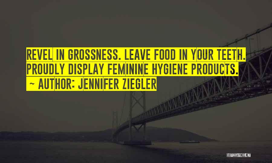 Jennifer Ziegler Quotes: Revel In Grossness. Leave Food In Your Teeth. Proudly Display Feminine Hygiene Products.