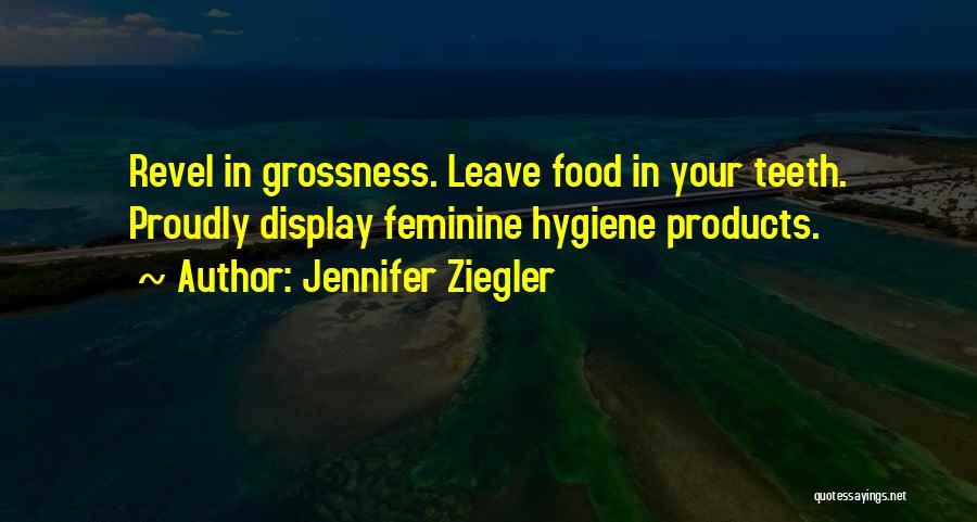 Jennifer Ziegler Quotes: Revel In Grossness. Leave Food In Your Teeth. Proudly Display Feminine Hygiene Products.