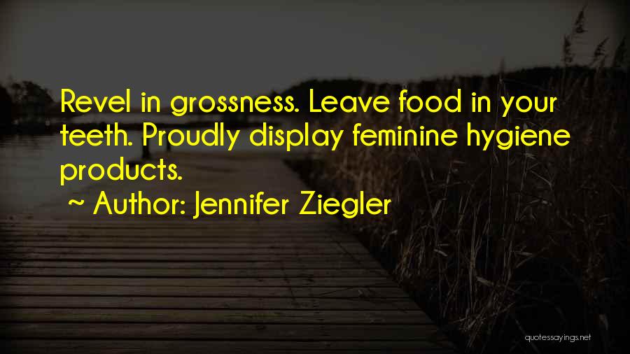 Jennifer Ziegler Quotes: Revel In Grossness. Leave Food In Your Teeth. Proudly Display Feminine Hygiene Products.