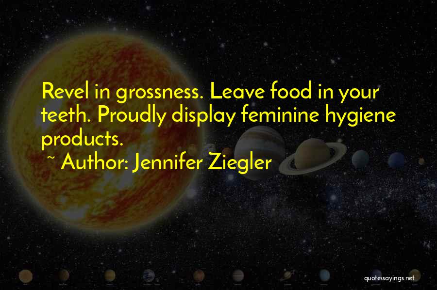 Jennifer Ziegler Quotes: Revel In Grossness. Leave Food In Your Teeth. Proudly Display Feminine Hygiene Products.