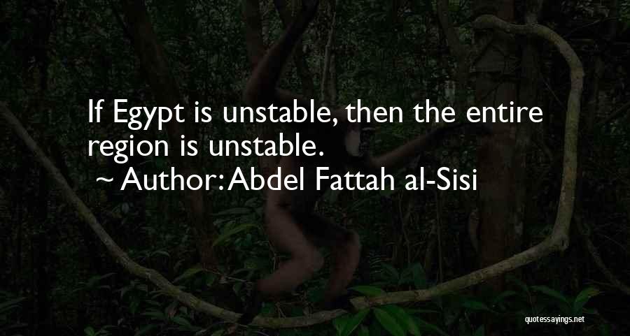 Abdel Fattah Al-Sisi Quotes: If Egypt Is Unstable, Then The Entire Region Is Unstable.
