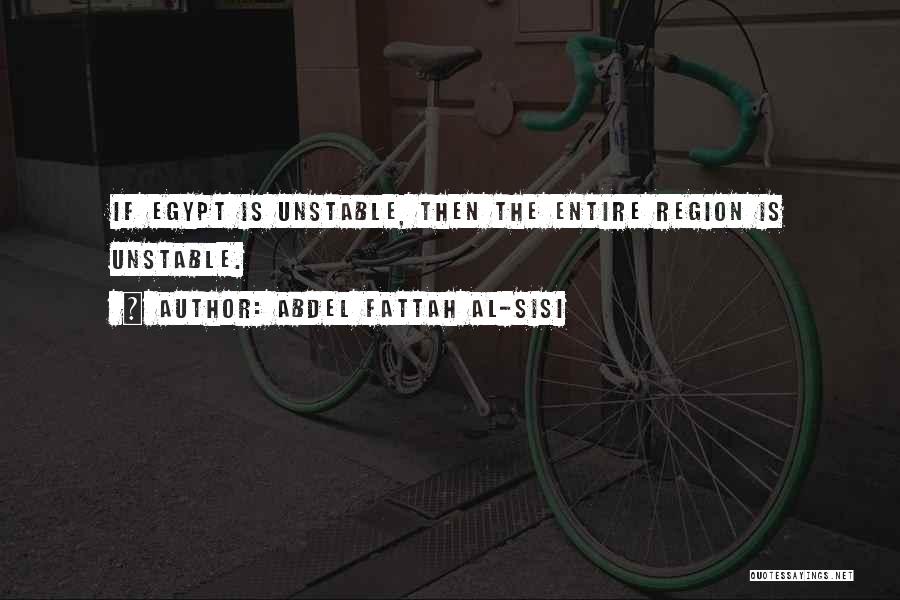 Abdel Fattah Al-Sisi Quotes: If Egypt Is Unstable, Then The Entire Region Is Unstable.