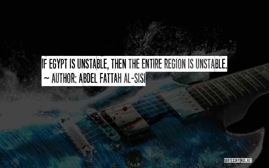 Abdel Fattah Al-Sisi Quotes: If Egypt Is Unstable, Then The Entire Region Is Unstable.