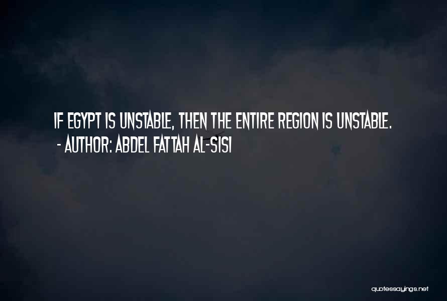 Abdel Fattah Al-Sisi Quotes: If Egypt Is Unstable, Then The Entire Region Is Unstable.