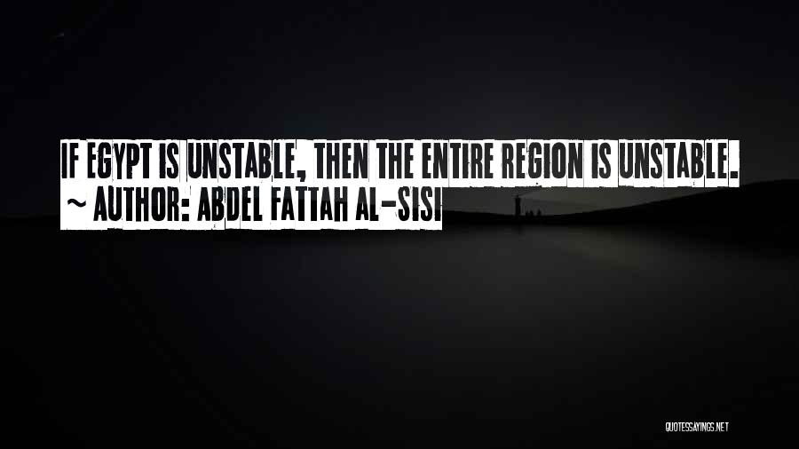 Abdel Fattah Al-Sisi Quotes: If Egypt Is Unstable, Then The Entire Region Is Unstable.