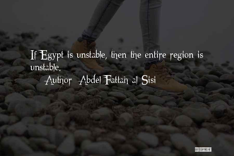 Abdel Fattah Al-Sisi Quotes: If Egypt Is Unstable, Then The Entire Region Is Unstable.