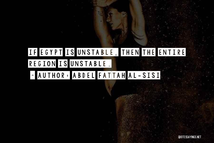 Abdel Fattah Al-Sisi Quotes: If Egypt Is Unstable, Then The Entire Region Is Unstable.