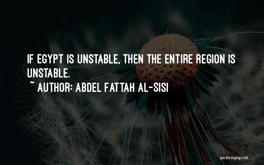 Abdel Fattah Al-Sisi Quotes: If Egypt Is Unstable, Then The Entire Region Is Unstable.