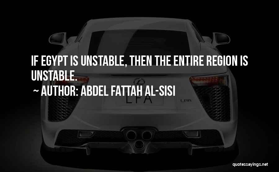 Abdel Fattah Al-Sisi Quotes: If Egypt Is Unstable, Then The Entire Region Is Unstable.