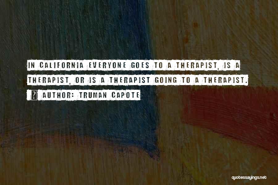Truman Capote Quotes: In California Everyone Goes To A Therapist, Is A Therapist, Or Is A Therapist Going To A Therapist.