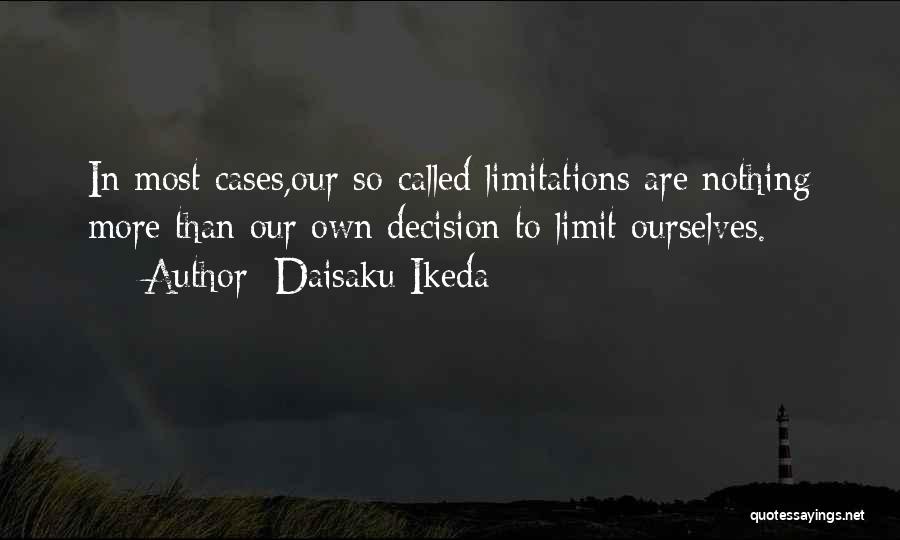 Daisaku Ikeda Quotes: In Most Cases,our So-called Limitations Are Nothing More Than Our Own Decision To Limit Ourselves.